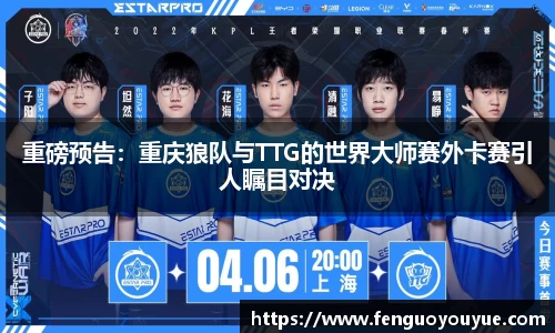 重磅预告：重庆狼队与TTG的世界大师赛外卡赛引人瞩目对决