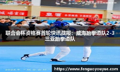 联合会杯资格赛首轮快讯战报：威海跆拳道队2-3三亚跆拳道队