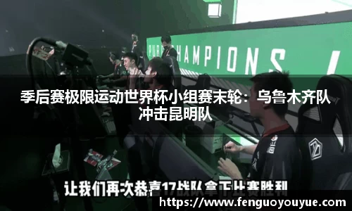 季后赛极限运动世界杯小组赛末轮：乌鲁木齐队冲击昆明队