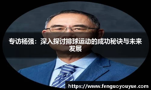 专访杨强：深入探讨排球运动的成功秘诀与未来发展