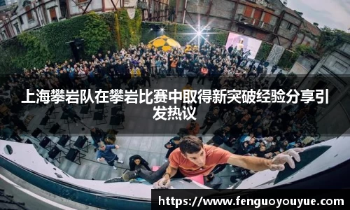 上海攀岩队在攀岩比赛中取得新突破经验分享引发热议
