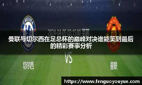 曼联与切尔西在足总杯的巅峰对决谁能笑到最后的精彩赛事分析